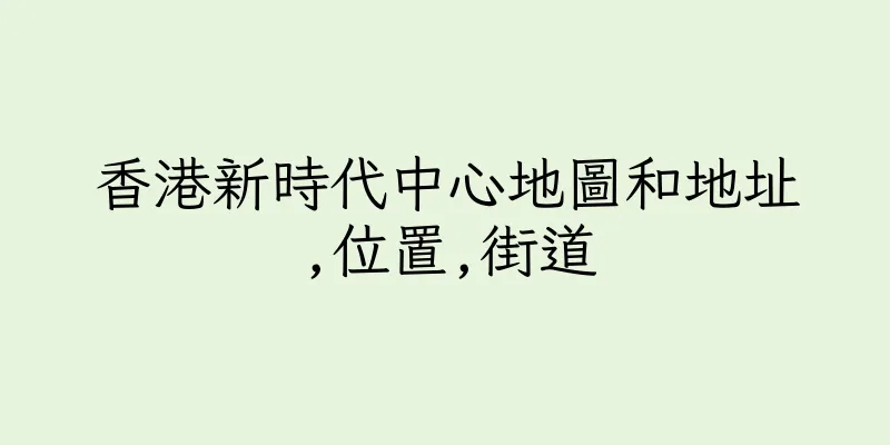 香港新時代中心地圖和地址,位置,街道