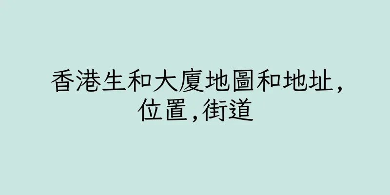 香港生和大廈地圖和地址,位置,街道