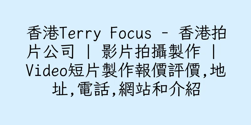 香港Terry Focus - 香港拍片公司 | 影片拍攝製作 | Video短片製作報價評價,地址,電話,網站和介紹