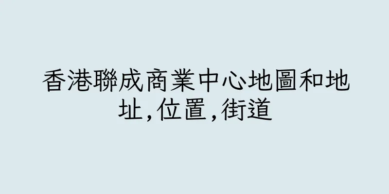 香港聯成商業中心地圖和地址,位置,街道