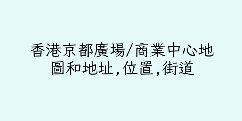 香港京都廣場/商業中心地圖和地址,位置,街道