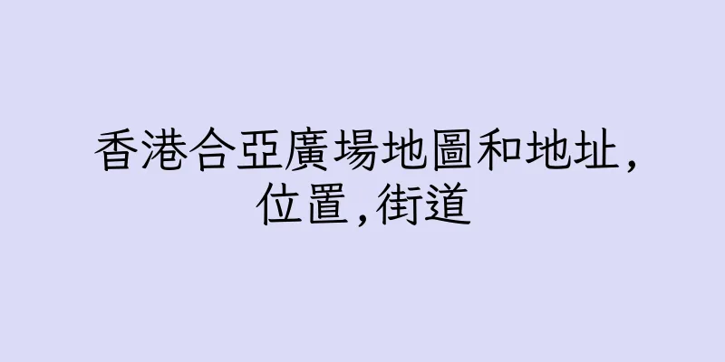 香港合亞廣場地圖和地址,位置,街道