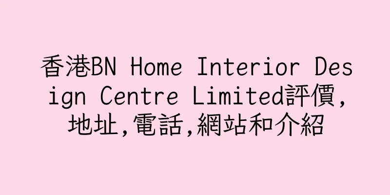 香港BN Home Interior Design Centre Limited評價,地址,電話,網站和介紹
