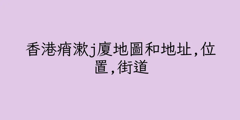 香港痟漱j廈地圖和地址,位置,街道
