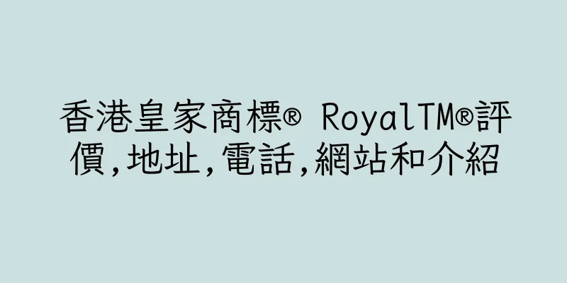 香港皇家商標® RoyalTM®評價,地址,電話,網站和介紹