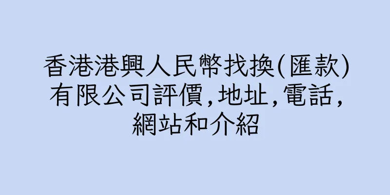 香港港興人民幣找換(匯款)有限公司評價,地址,電話,網站和介紹