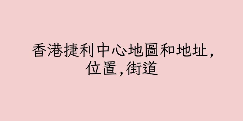香港捷利中心地圖和地址,位置,街道
