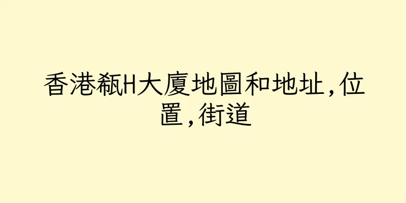 香港瓻H大廈地圖和地址,位置,街道