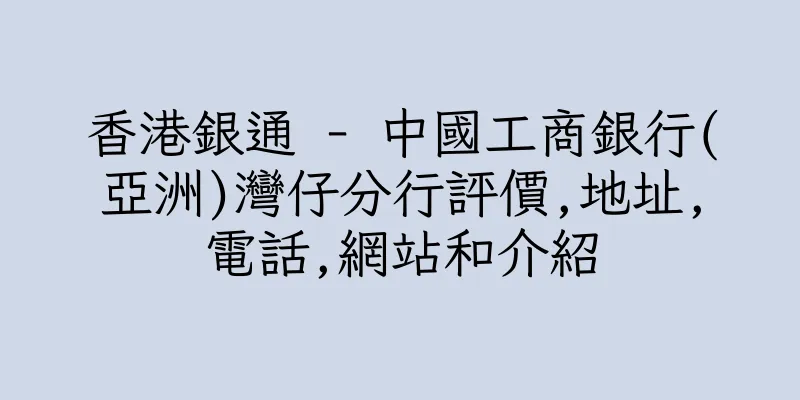 香港銀通 - 中國工商銀行(亞洲)灣仔分行評價,地址,電話,網站和介紹