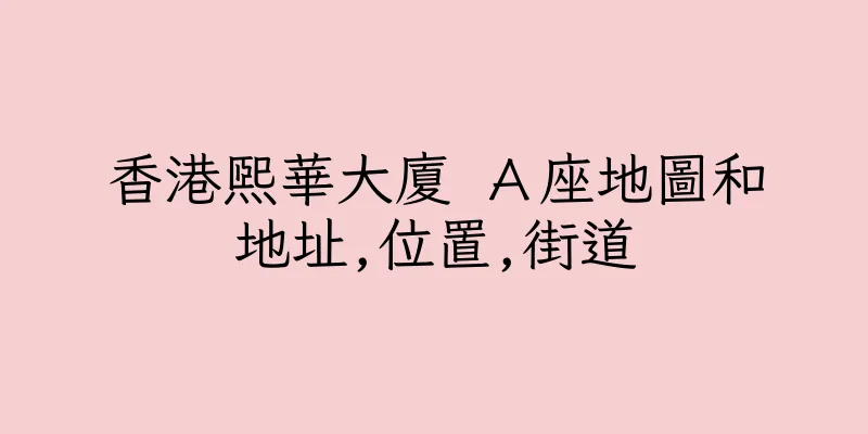 香港熙華大廈 Ａ座地圖和地址,位置,街道
