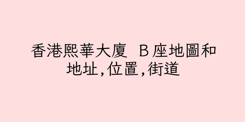 香港熙華大廈 Ｂ座地圖和地址,位置,街道