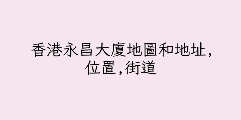 香港永昌大廈地圖和地址,位置,街道