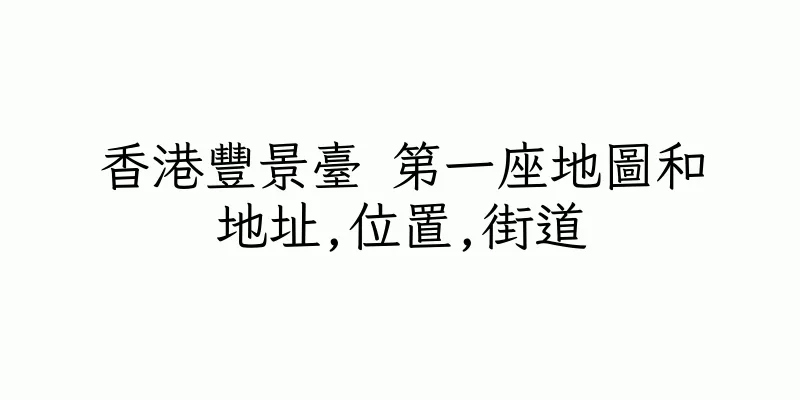 香港豐景臺 第一座地圖和地址,位置,街道