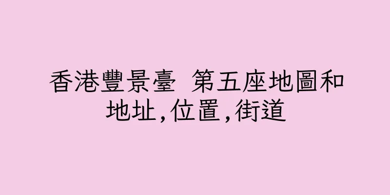 香港豐景臺 第五座地圖和地址,位置,街道