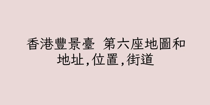 香港豐景臺 第六座地圖和地址,位置,街道