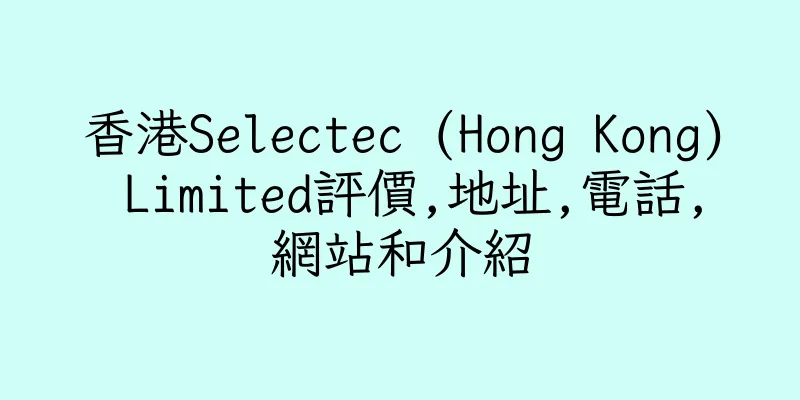 香港Selectec (Hong Kong) Limited評價,地址,電話,網站和介紹
