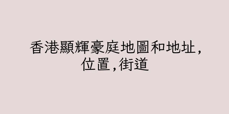 香港顯輝豪庭地圖和地址,位置,街道