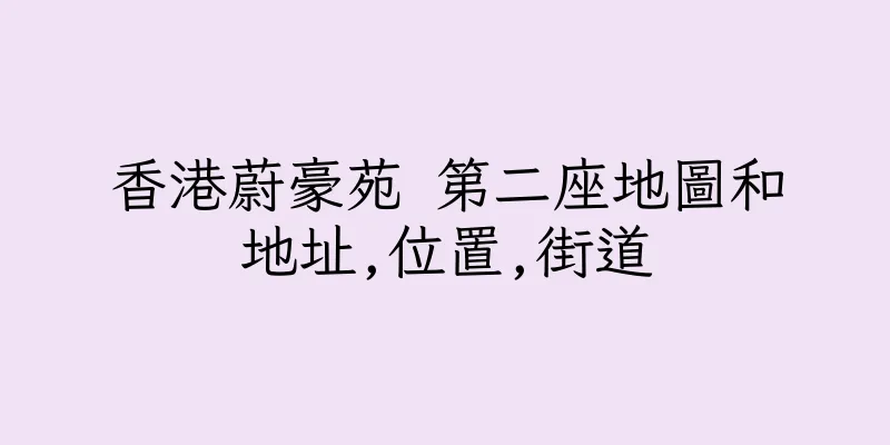 香港蔚豪苑 第二座地圖和地址,位置,街道