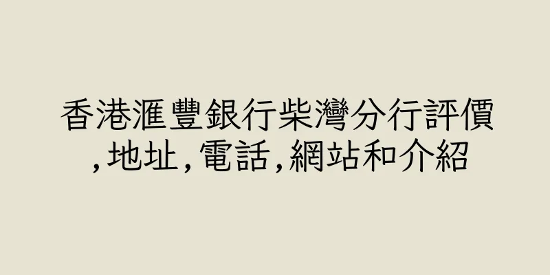 香港滙豐銀行柴灣分行評價,地址,電話,網站和介紹