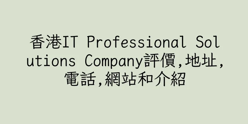 香港IT Professional Solutions Company評價,地址,電話,網站和介紹