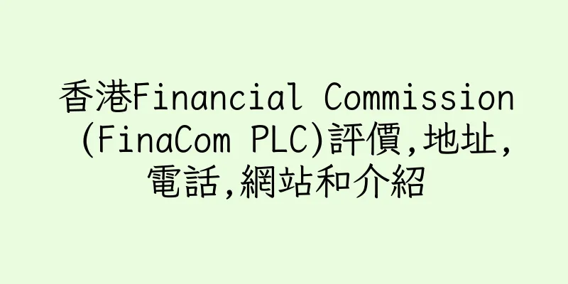 香港Financial Commission (FinaCom PLC)評價,地址,電話,網站和介紹
