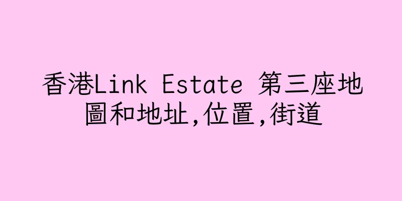 香港Link Estate 第三座地圖和地址,位置,街道