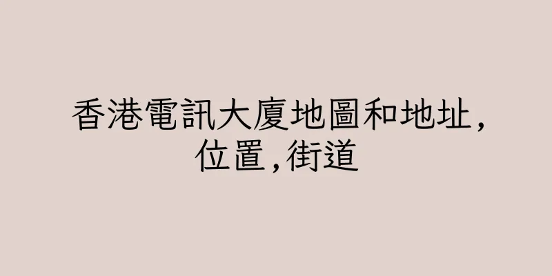 香港電訊大廈地圖和地址,位置,街道