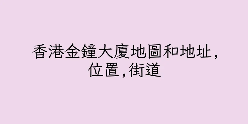 香港金鐘大廈地圖和地址,位置,街道