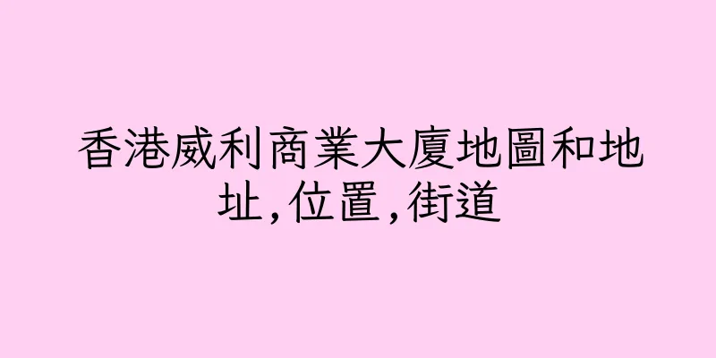 香港威利商業大廈地圖和地址,位置,街道