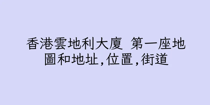 香港雲地利大廈 第一座地圖和地址,位置,街道