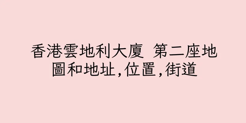 香港雲地利大廈 第二座地圖和地址,位置,街道