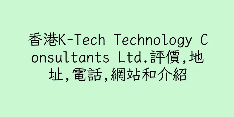 香港K-Tech Technology Consultants Ltd.評價,地址,電話,網站和介紹