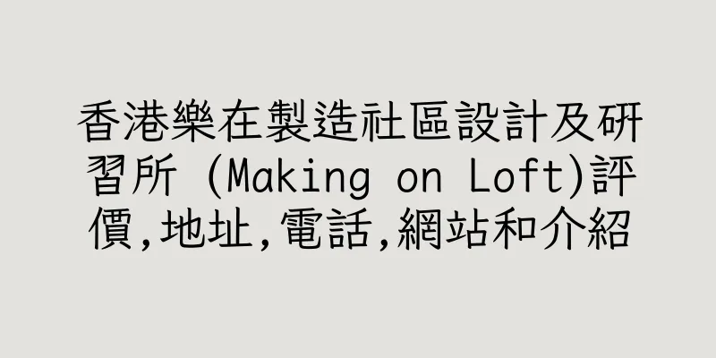 香港樂在製造社區設計及研習所 (Making on Loft)評價,地址,電話,網站和介紹