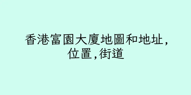 香港富園大廈地圖和地址,位置,街道