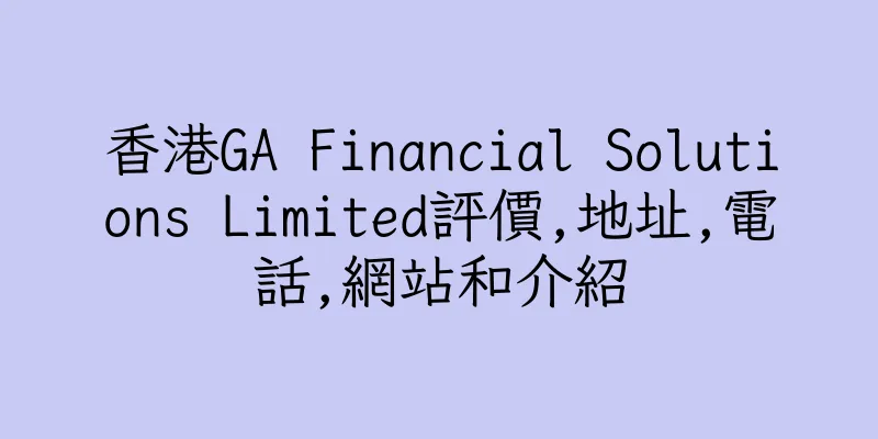 香港GA Financial Solutions Limited評價,地址,電話,網站和介紹