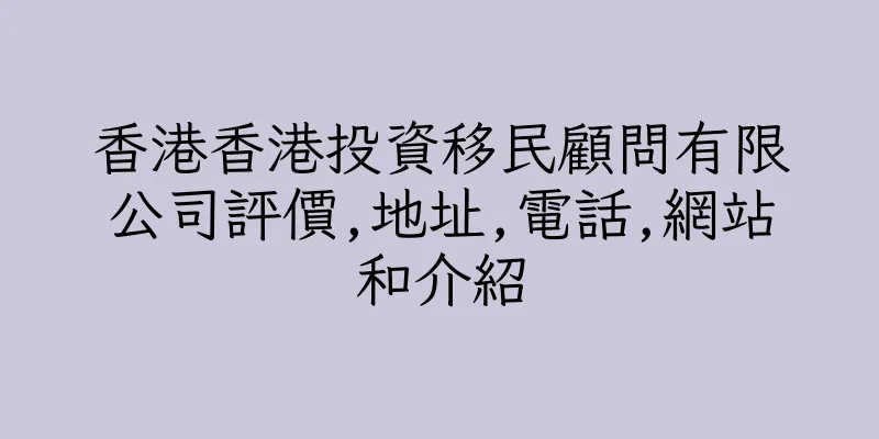 香港香港投資移民顧問有限公司評價,地址,電話,網站和介紹