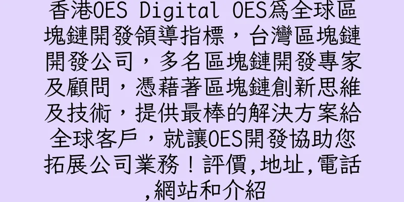 香港OES Digital OES為全球區塊鏈開發領導指標，台灣區塊鏈開發公司，多名區塊鏈開發專家及顧問，憑藉著區塊鏈創新思維及技術，提供最棒的解決方案給全球客戶，就讓OES開發協助您拓展公司業務！評價,地址,電話,網站和介紹