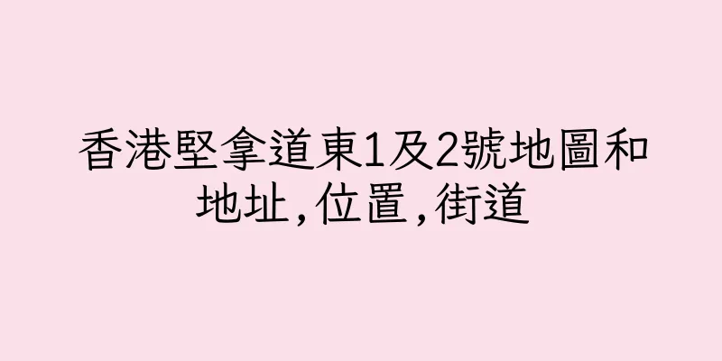 香港堅拿道東1及2號地圖和地址,位置,街道