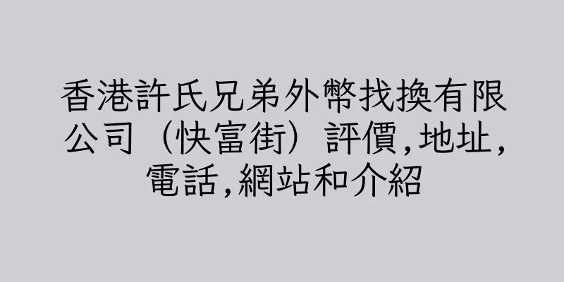 香港許氏兄弟外幣找換有限公司（快富街）評價,地址,電話,網站和介紹