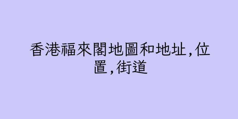 香港福來閣地圖和地址,位置,街道