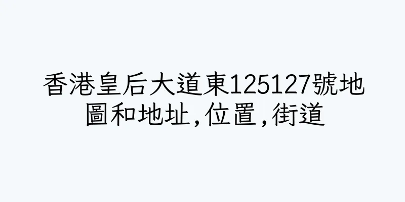 香港皇后大道東125127號地圖和地址,位置,街道