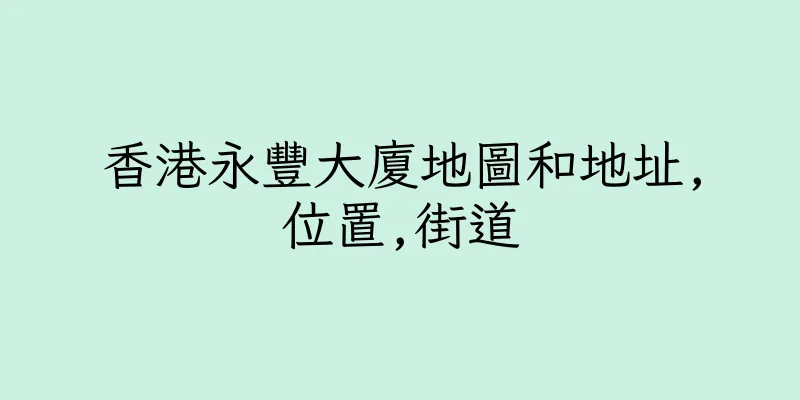 香港永豐大廈地圖和地址,位置,街道