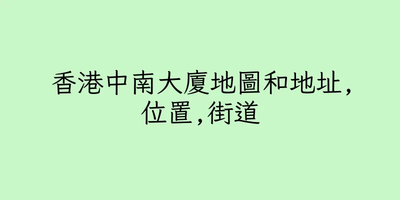 香港中南大廈地圖和地址,位置,街道