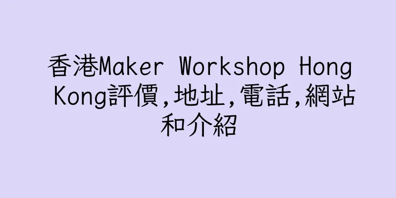 香港Maker Workshop Hong Kong評價,地址,電話,網站和介紹