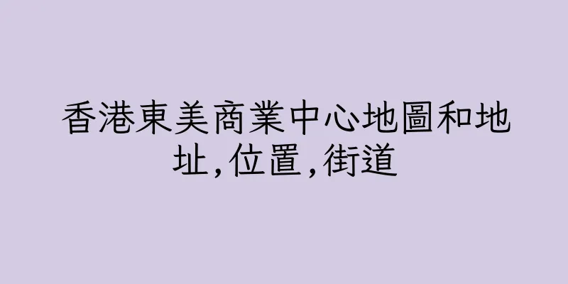 香港東美商業中心地圖和地址,位置,街道
