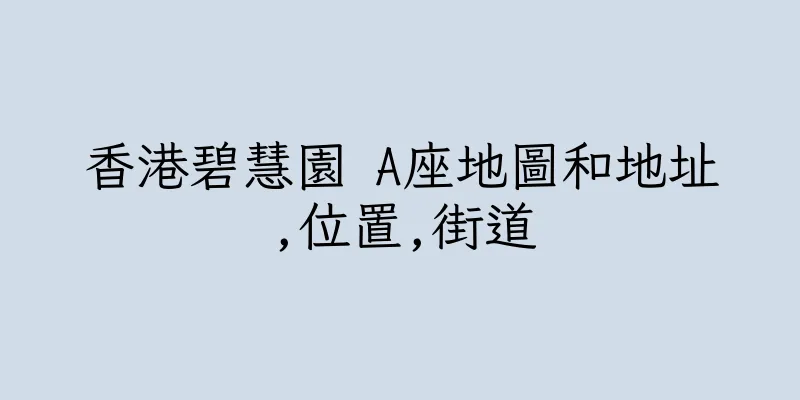 香港碧慧園 A座地圖和地址,位置,街道