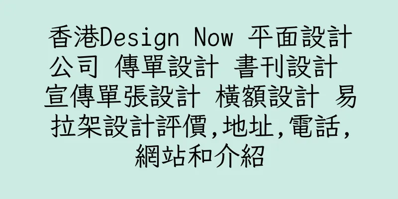 香港Design Now 平面設計公司 傳單設計 書刊設計 宣傳單張設計 橫額設計 易拉架設計評價,地址,電話,網站和介紹