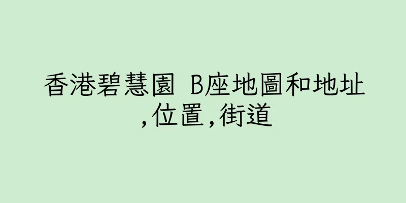 香港碧慧園 B座地圖和地址,位置,街道