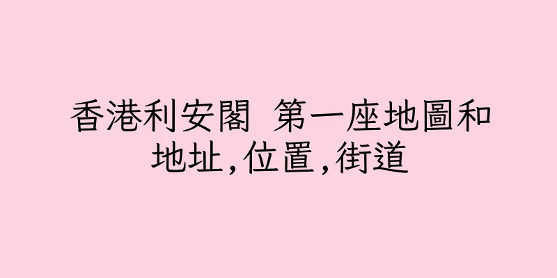 香港利安閣 第一座地圖和地址,位置,街道