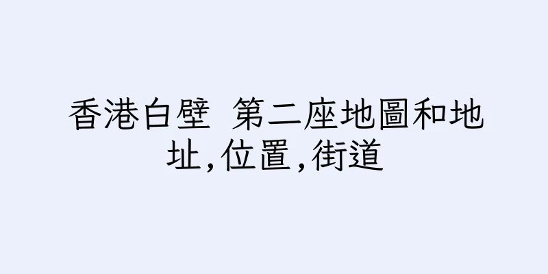 香港白壁 第二座地圖和地址,位置,街道
